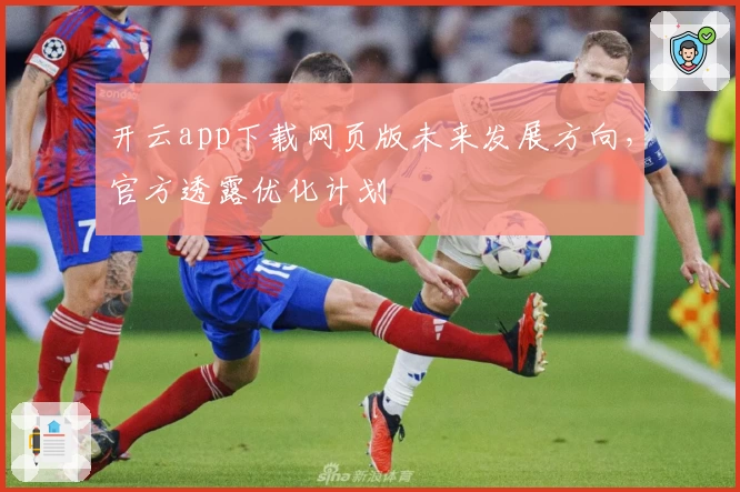 开云app下载网页版未来发展方向，官方透露优化计划