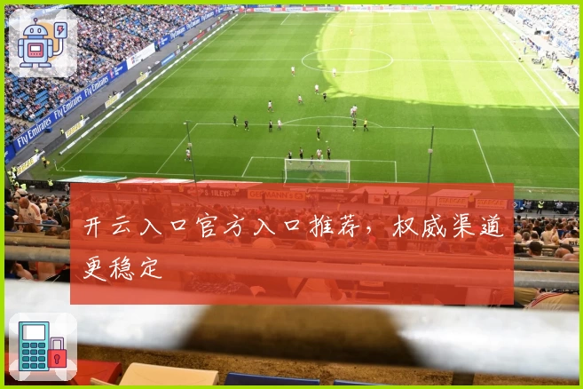 开云入口官方入口推荐，权威渠道更稳定