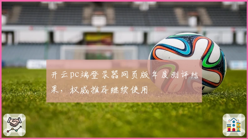 开云pc端登录器网页版年度测评结果，权威推荐继续使用
