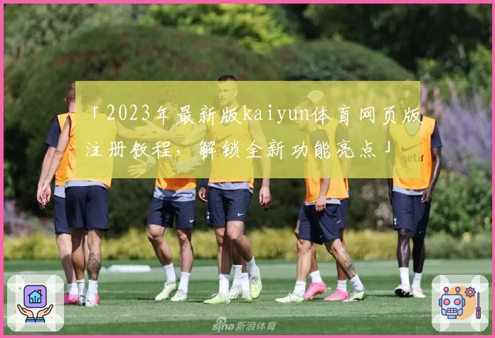 「2023年最新版kaiyun体育网页版注册教程，解锁全新功能亮点」