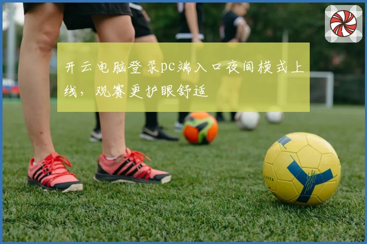 开云电脑登录pc端入口夜间模式上线，观赛更护眼舒适
