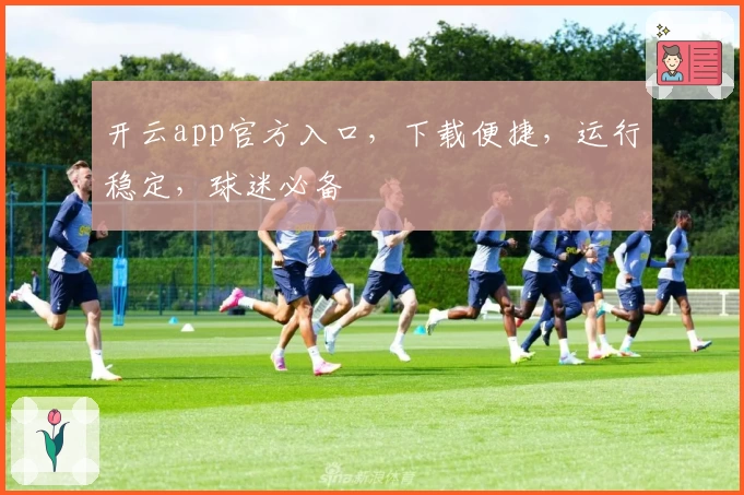 开云app官方入口，下载便捷，运行稳定，球迷必备