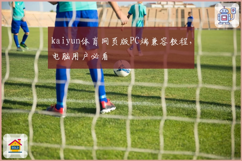 kaiyun体育网页版PC端兼容教程，电脑用户必看