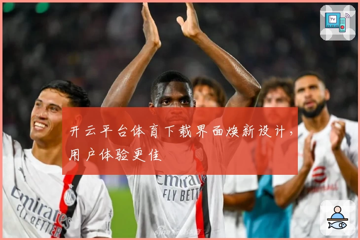 开云平台体育下载界面焕新设计，用户体验更佳
