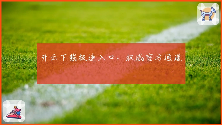 开云下载极速入口，权威官方通道
