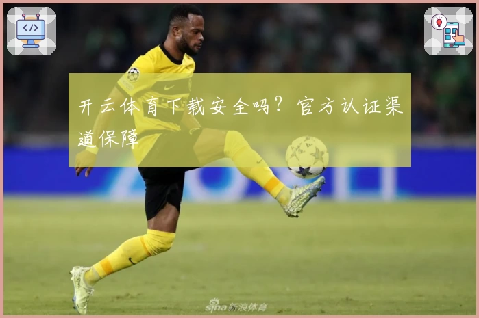 开云体育下载安全吗？官方认证渠道保障