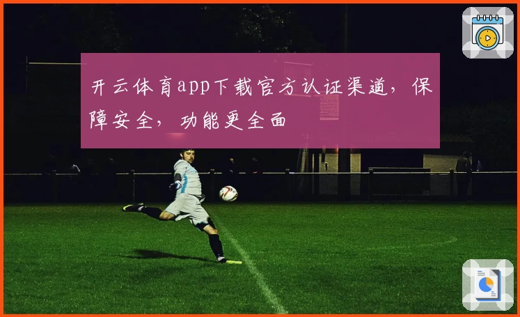 开云体育app下载官方认证渠道，保障安全，功能更全面