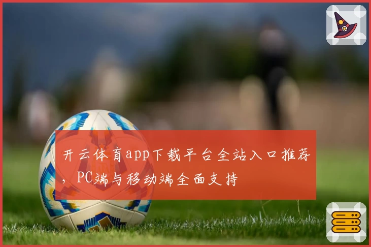 开云体育app下载平台全站入口推荐,PC端与移动端全面支持