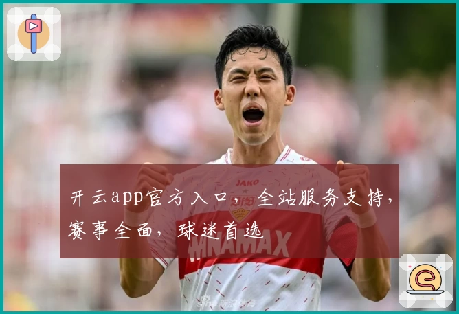 开云app官方入口，全站服务支持，赛事全面，球迷首选