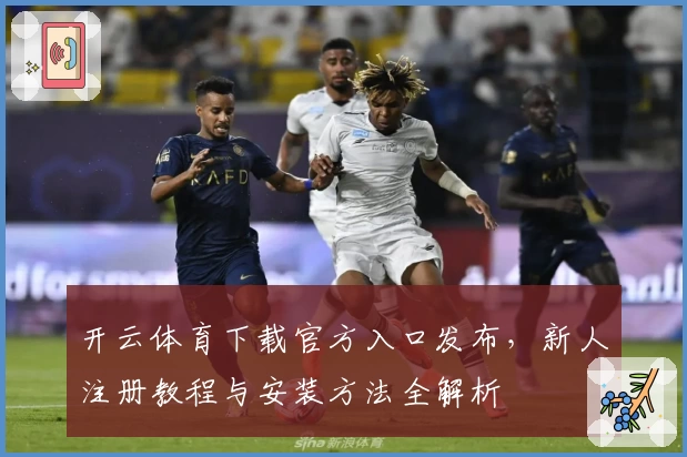 开云体育下载官方入口发布，新人注册教程与安装方法全解析