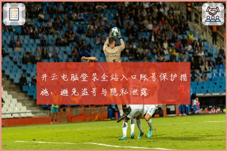 开云电脑登录全站入口账号保护措施，避免盗号与隐私泄露