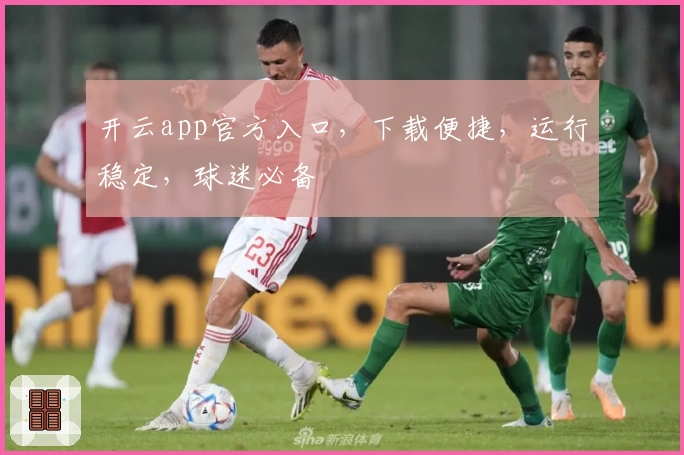 开云app官方入口，下载便捷，运行稳定，球迷必备