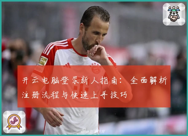 开云电脑登录新人指南:全面解析注册流程与快速上手技巧