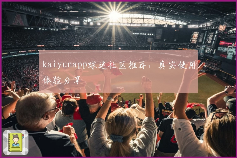 kaiyunapp球迷社区推荐，真实使用体验分享