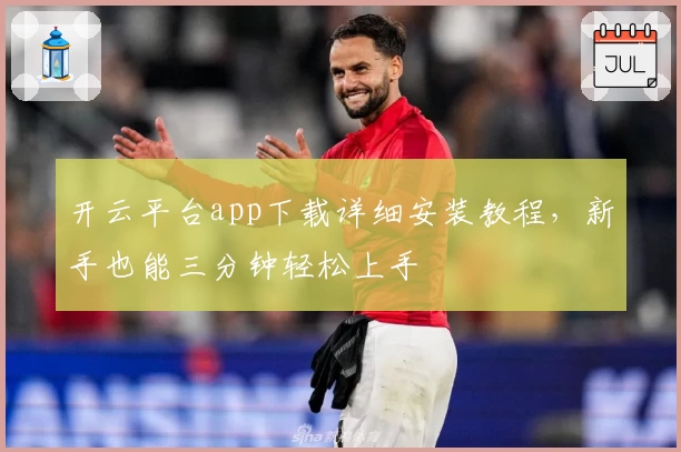 开云平台app下载详细安装教程，新手也能三分钟轻松上手