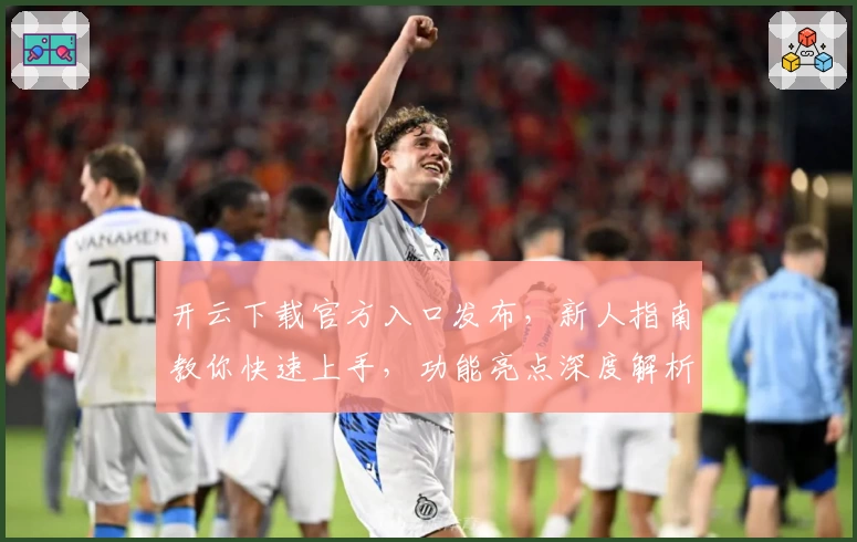 开云下载官方入口发布，新人指南教你快速上手，功能亮点深度解析