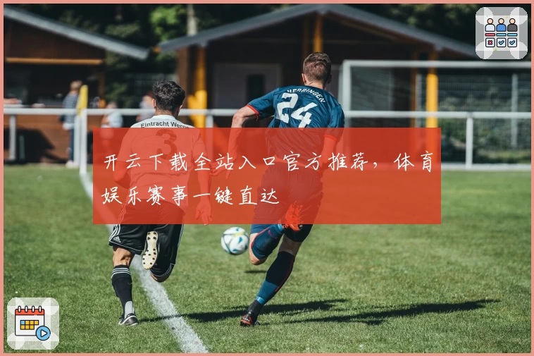 开云下载全站入口官方推荐，体育娱乐赛事一键直达