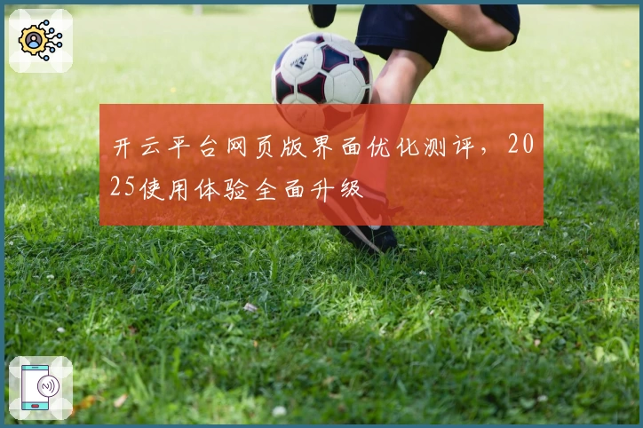 开云平台网页版界面优化测评，2025使用体验全面升级