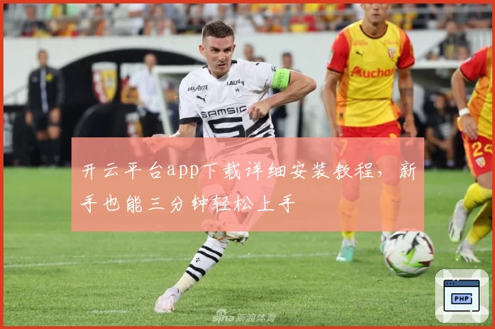 开云平台app下载详细安装教程，新手也能三分钟轻松上手