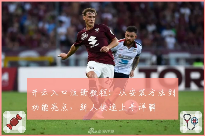 开云入口注册教程：从安装方法到功能亮点，新人快速上手详解