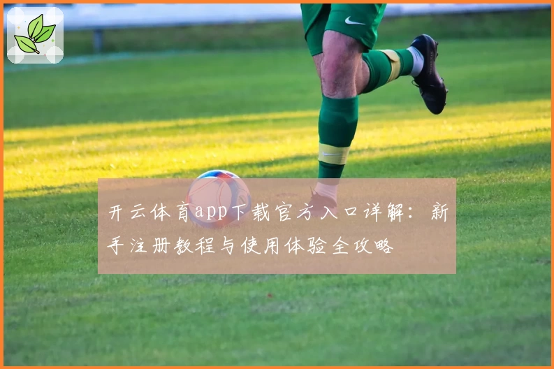 开云体育app下载官方入口详解:新手注册教程与使用体验全攻略