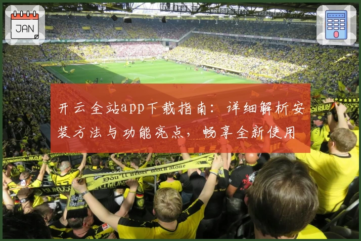 开云全站app下载指南：详细解析安装方法与功能亮点，畅享全新使用体验
