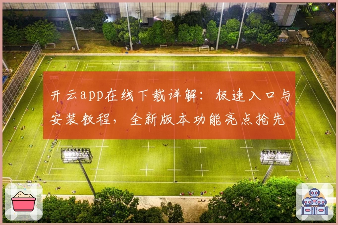 开云app在线下载详解：极速入口与安装教程，全新版本功能亮点抢先体验