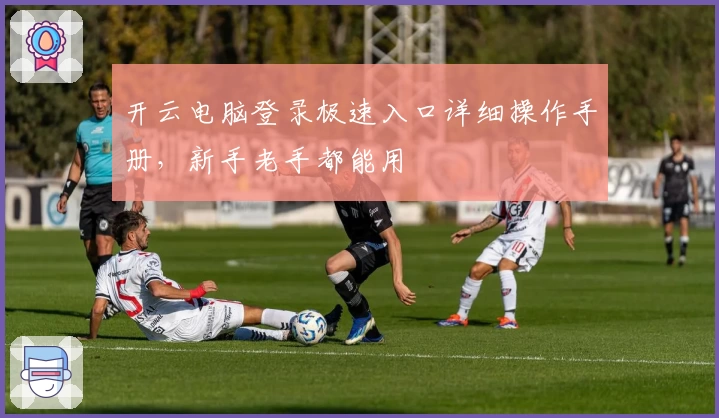 开云电脑登录极速入口详细操作手册,新手老手都能用