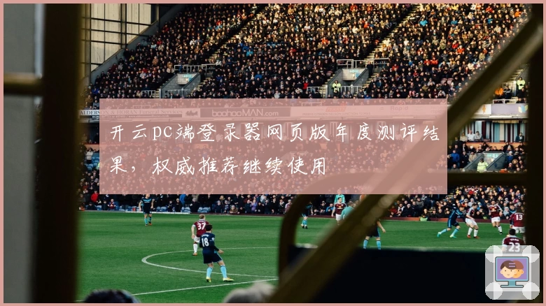 开云pc端登录器网页版年度测评结果，权威推荐继续使用