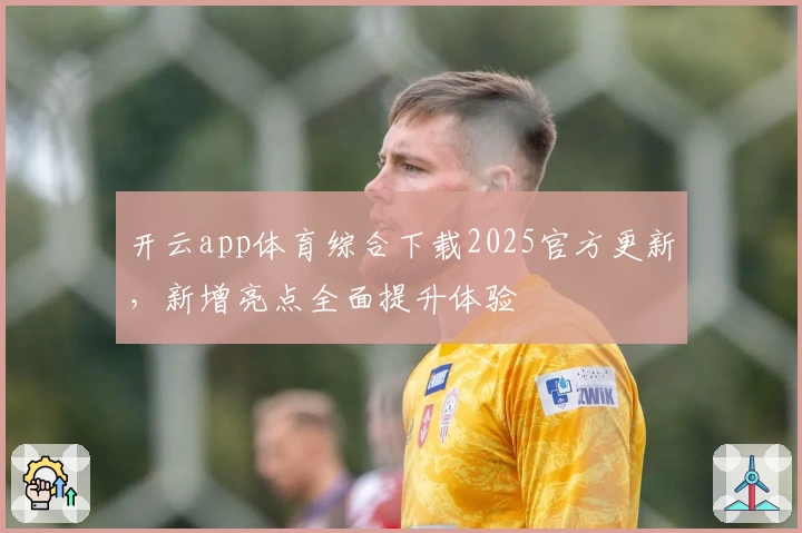 开云app体育综合下载2025官方更新，新增亮点全面提升体验