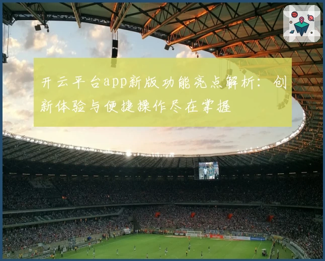 开云平台app新版功能亮点解析：创新体验与便捷操作尽在掌握