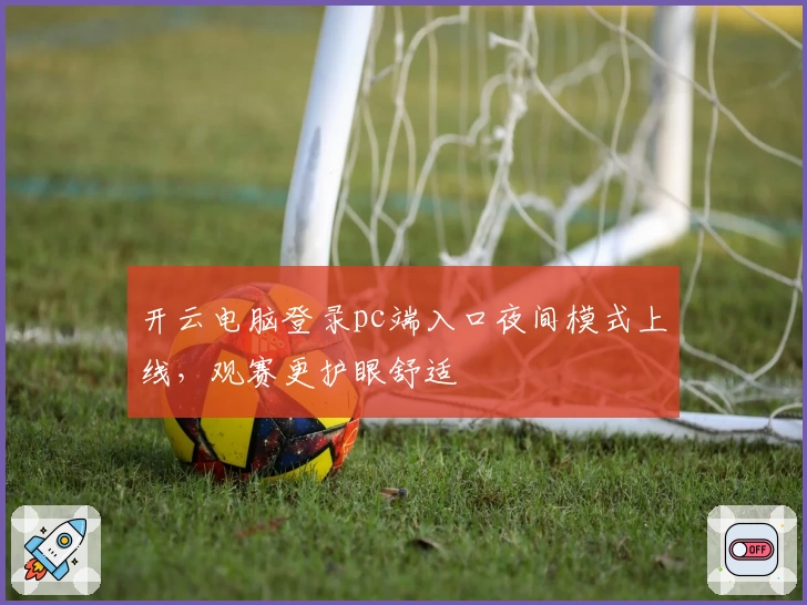 开云电脑登录pc端入口夜间模式上线，观赛更护眼舒适