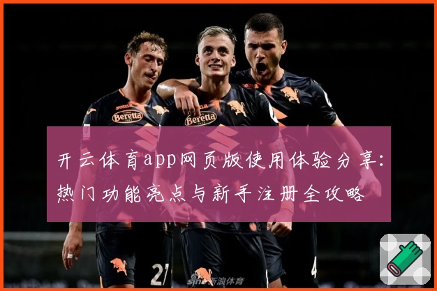 开云体育app网页版使用体验分享：热门功能亮点与新手注册全攻略
