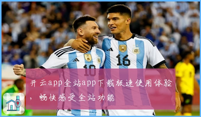 开云app全站app下载极速使用体验，畅快感受全站功能