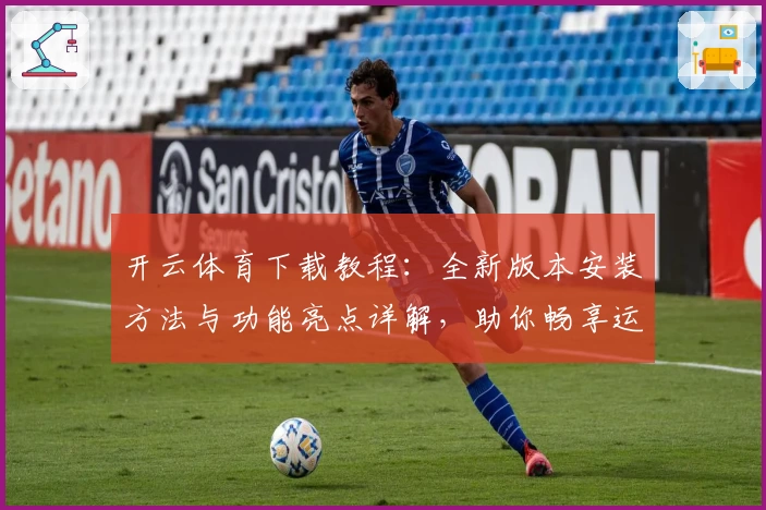 开云体育下载教程：全新版本安装方法与功能亮点详解，助你畅享运动精彩瞬间