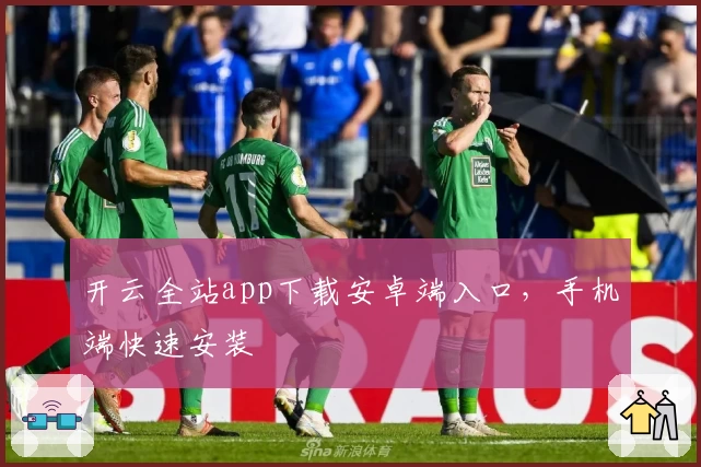 开云全站app下载安卓端入口，手机端快速安装