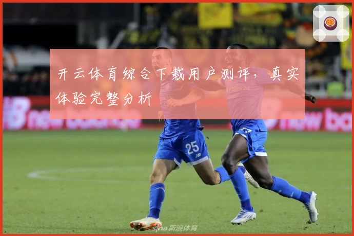 开云体育综合下载用户测评，真实体验完整分析