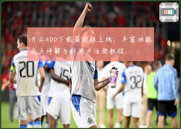 开云app下载最新版上线：丰富功能亮点详解与新用户注册教程