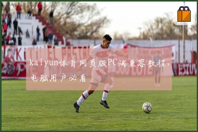 kaiyun体育网页版PC端兼容教程，电脑用户必看