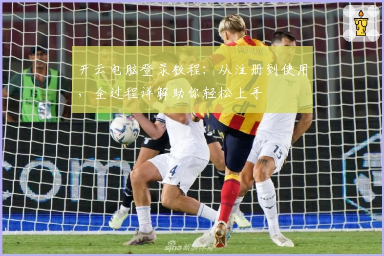 开云电脑登录教程：从注册到使用，全过程详解助你轻松上手