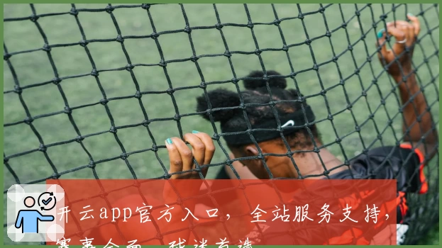 开云app官方入口，全站服务支持，赛事全面，球迷首选