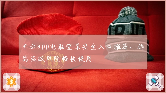 开云app电脑登录安全入口推荐，远离盗版风险畅快使用