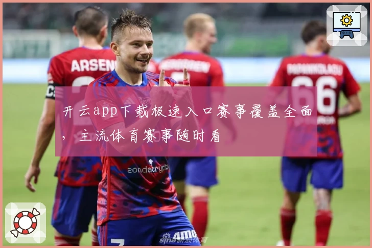 开云app下载极速入口赛事覆盖全面，主流体育赛事随时看