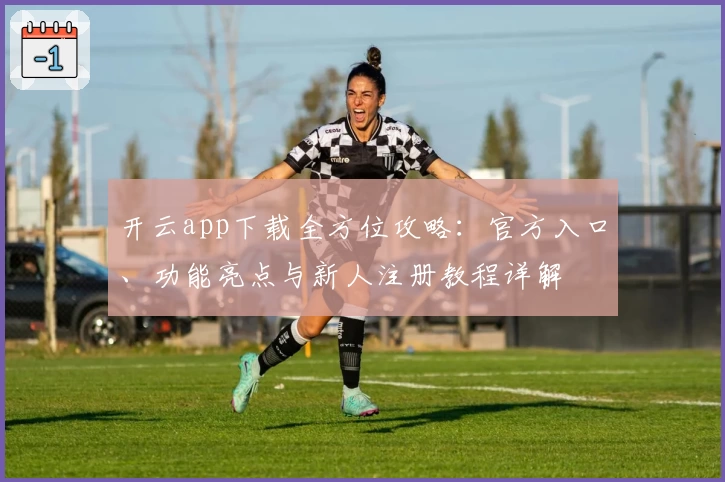 开云app下载全方位攻略:官方入口、功能亮点与新人注册教程详解
