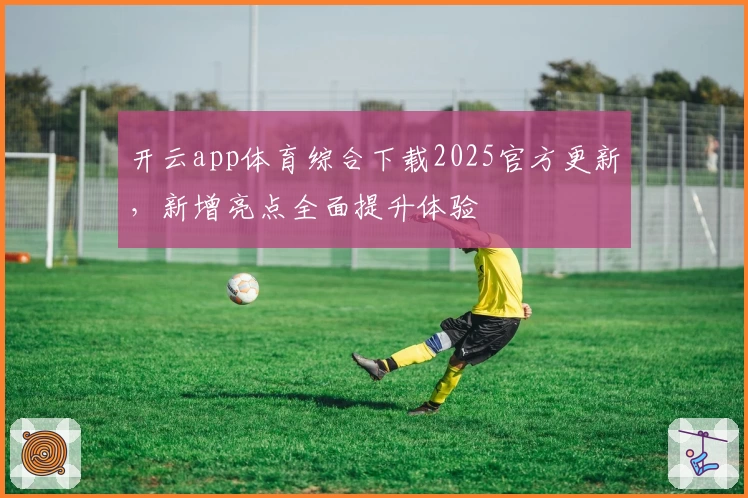 开云app体育综合下载2025官方更新，新增亮点全面提升体验
