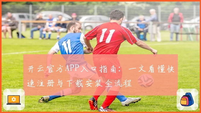 开云官方APP入口指南:一文看懂快速注册与下载安装全流程