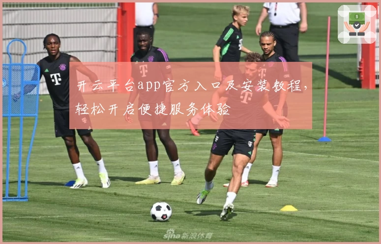 开云平台app官方入口及安装教程，轻松开启便捷服务体验