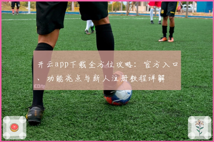 开云app下载全方位攻略:官方入口、功能亮点与新人注册教程详解